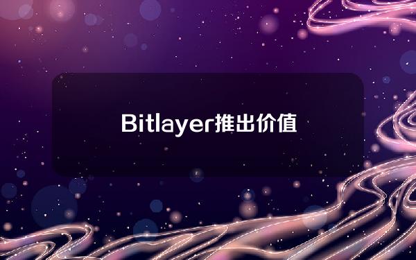 Bitlayer推出价值5000万美元生态激励计划
