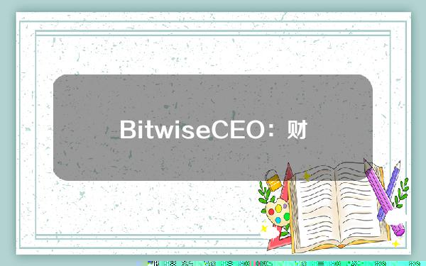 BitwiseCEO：财富管理公司将增加其比特币ETF的持有量