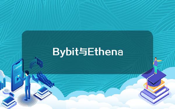 Bybit与Ethena集成，USDe可作为抵押资产来交易永续期货