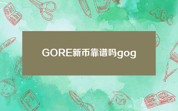 GORE新币靠谱吗（gogo币怎么购买）