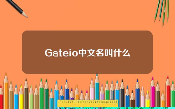 Gate.io中文名叫什么？Gate.io交易所中文名详解