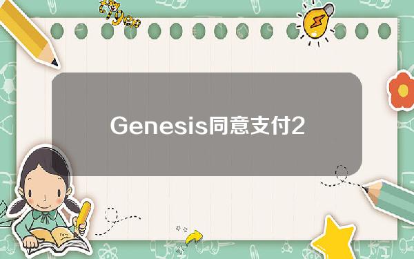 Genesis同意支付2100万美元罚款以和解SEC指控