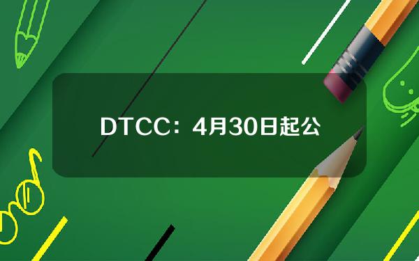 DTCC：4月30日起公司将无法使用加密货币投资工具作为抵押品