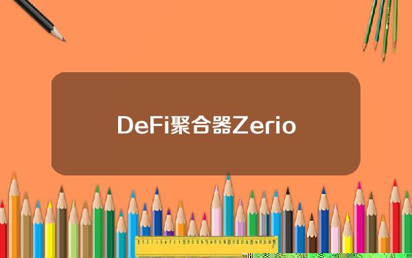 DeFi聚合器Zerion完成820万美元A轮融资