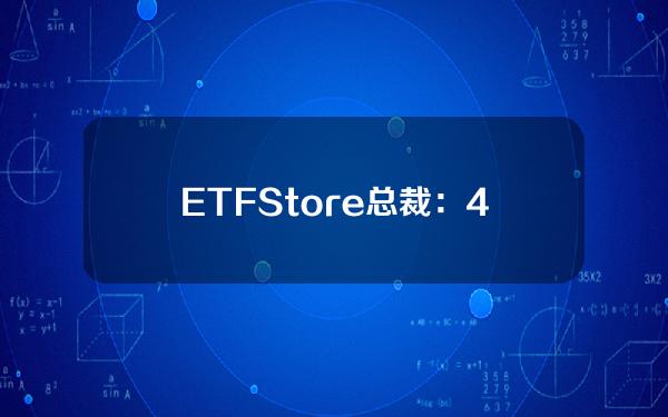 ETFStore总裁：4支现货比特币ETF跻身美国所有ETF年初至今资金流入量排名前50