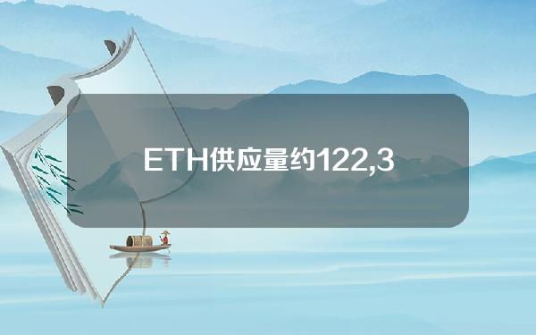 ETH供应量约122,373,866枚，EIP1559已燃烧约4,346,348枚