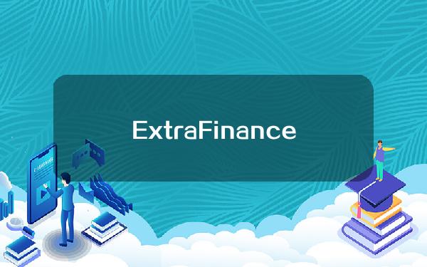 ExtraFinance：将全额赔付164ETH的协议坏账，并建立50万美元预备基金