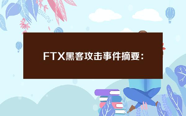 FTX黑客攻击事件摘要：CertiK2022第四季度Web3.0行业安全报告