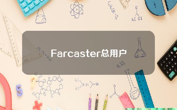 Farcaster总用户数超537万协议