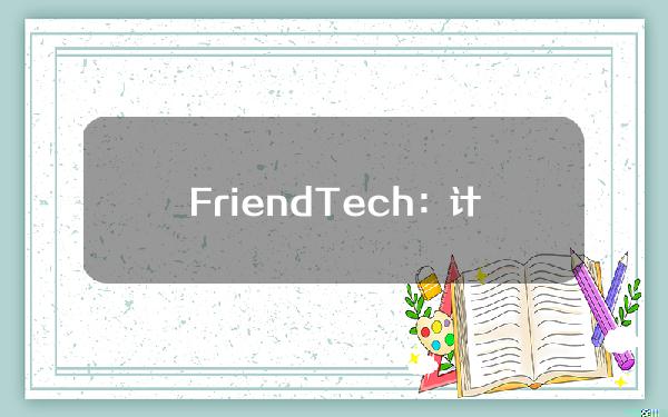 Friend.Tech：计划从Base迁移至Friendchain网络