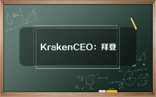 KrakenCEO：拜登政府对加密货币的立场正在“软化”