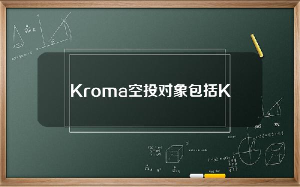 Kroma空投对象包括KromaOG、GalxeKromaQuest参与用户等