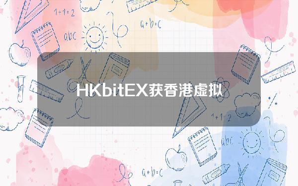HKbitEX获香港虚拟资产交易平台第1、7号牌原则性批准
