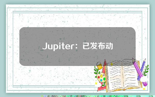 Jupiter：已发布动态空投等4项升级并将支持sanctum下周代币发布