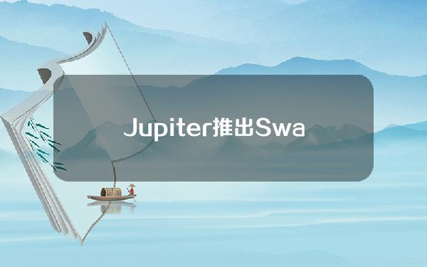 Jupiter推出SwapV3，可实现即时路由、动态滑点等功能