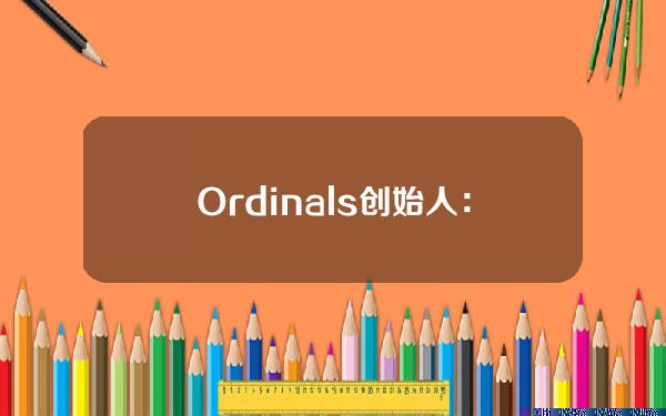 Ordinals创始人：明日或将铭刻一个符文