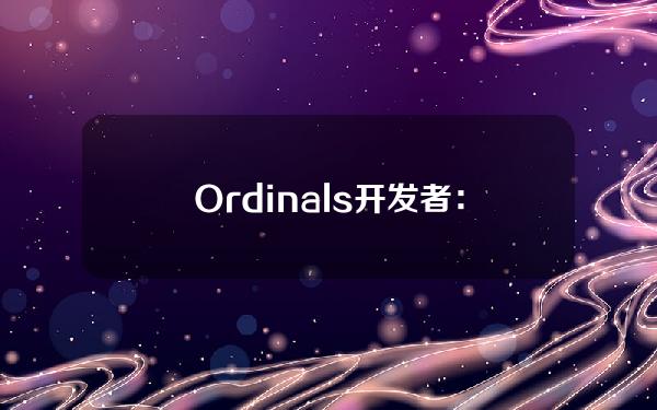 Ordinals开发者：Ordinals是比特币上的NFT，Runes是比特币上的memecoin