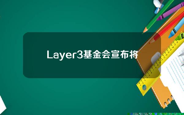 Layer3基金会宣布将于今夏推出代币L3，创世空投占总量5%