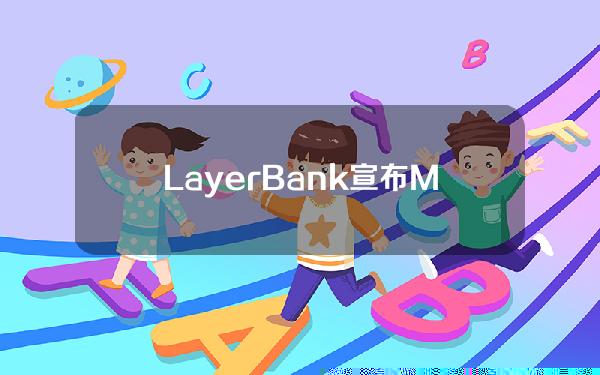 LayerBank宣布MintBlockchain已加入其种子轮融资并与其达成战略合作