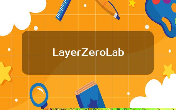 LayerZeroLabs联创正在审查女