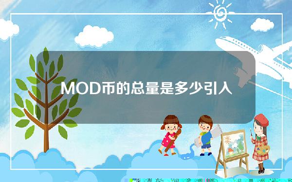 MOD币的总量是多少？引入适度货币流通