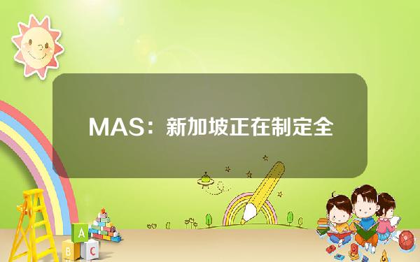 MAS：新加坡正在制定全球第一层基金代币化法规