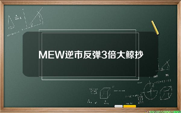 MEW逆市反弹3倍大鲸抄底即赚156万美