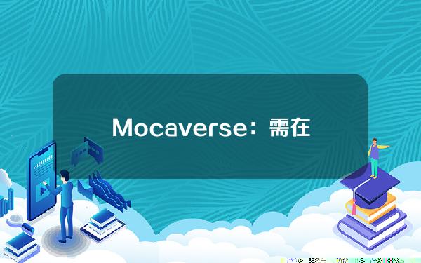 Mocaverse：需在4月11日16点前将MOCA持有钱包与MocaID关联