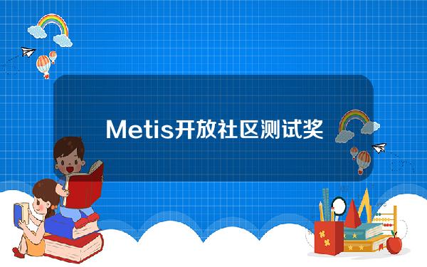 Metis开放社区测试奖励申领，5月7日截止