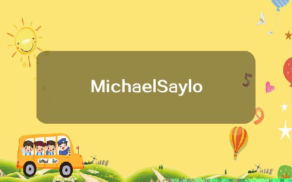 MichaelSaylor通过出售MicroStrategy股票赚取3.7亿美元