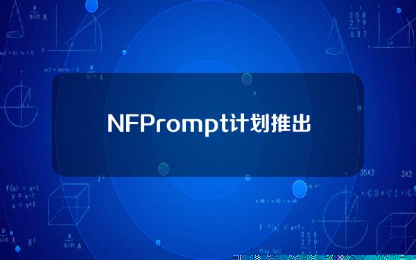 NFPrompt计划推出新质押代币esNFP，可赚取cNFP、投票权和BNB