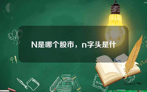 N是哪个股市，n字头是什么股票