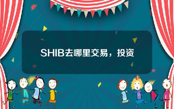   SHIB去哪里交易，投资SHIB币的方式