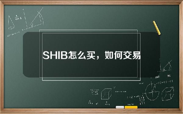   SHIB怎么买，如何交易SHIB