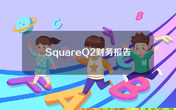 SquareQ2财务报告认购比特币损失想收购澳大利亚新支付商Afterpay