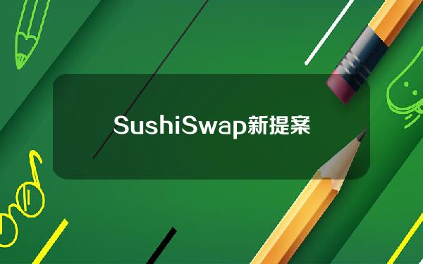 SushiSwap新提案提议将资产从由DAO控制的金库转移到新的SushiLabs