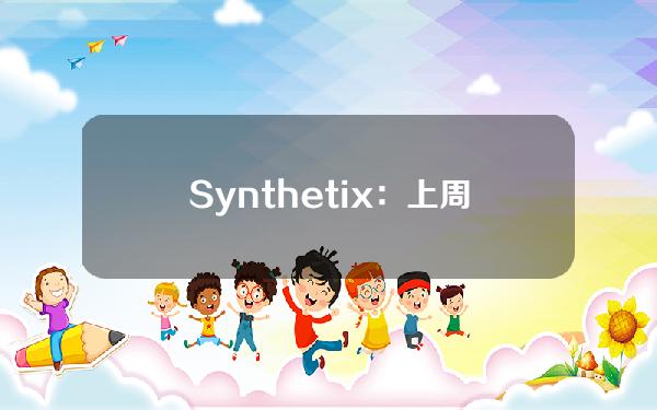 Synthetix：上周其平台总成交量为3.118亿美元