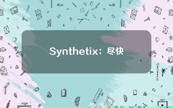 Synthetix：尽快将以太坊非美元现货合成资产兑换为sUSD