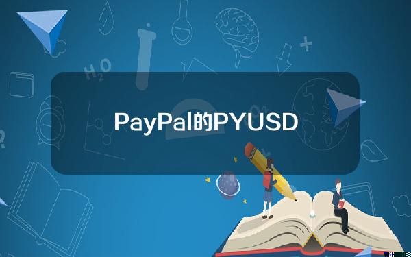 PayPal的PYUSD稳定币现支持跨境支付