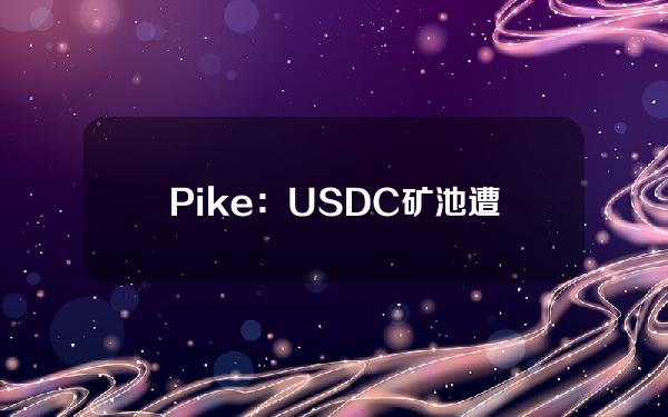 Pike：USDC矿池遭黑客利用被盗29.9万枚USDC