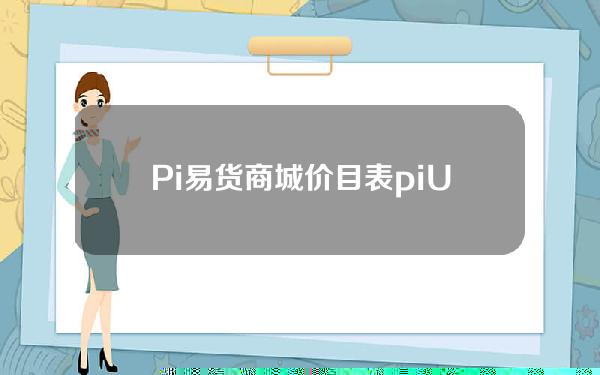 Pi易货商城价目表(pi US易货最大值)