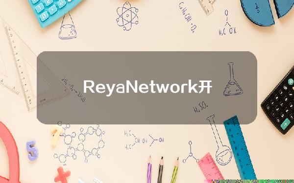 ReyaNetwork开发公司完成1000万美元融资，FrameworkVenture等参投