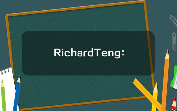 RichardTeng：始终把用户利益放在首位，履行合规和维护市场公平的责任