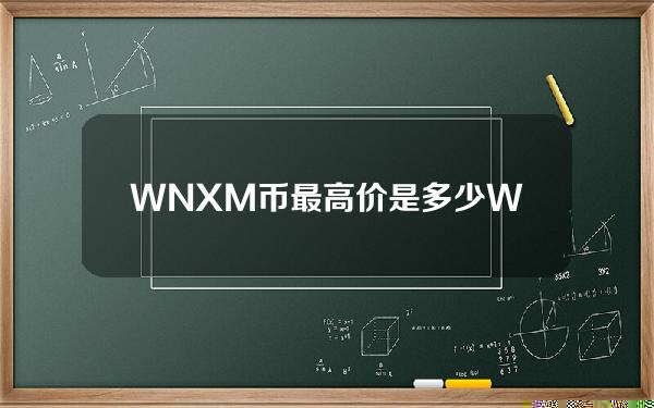 WNXM币最高价是多少？WNXM币历史最低和最高价格介绍