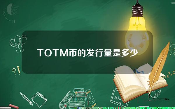 TOTM币的发行量是多少？TOTM Totm硬币总金额介绍