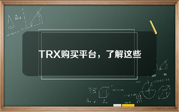   TRX购买平台，了解这些交易所就足够了