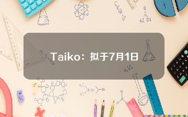 Taiko：拟于7月1日将BCR主网协议升级到1.7.0版本