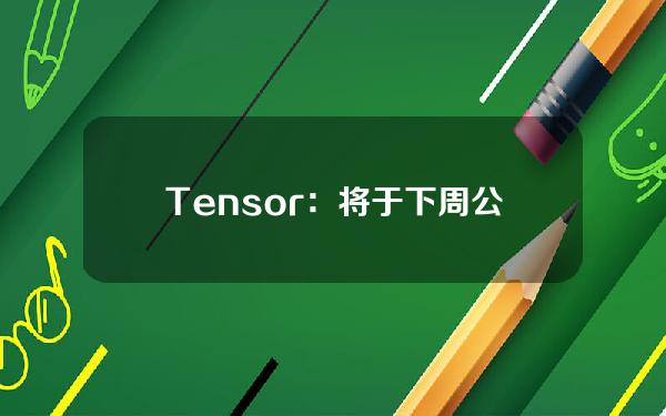 Tensor：将于下周公布TNSR代币经济学和治理文档