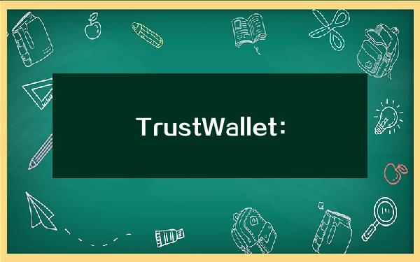 TrustWallet：Android版本已重新上架GooglePlay商店
