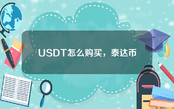   USDT怎么购买，泰达币怎么买入和交易